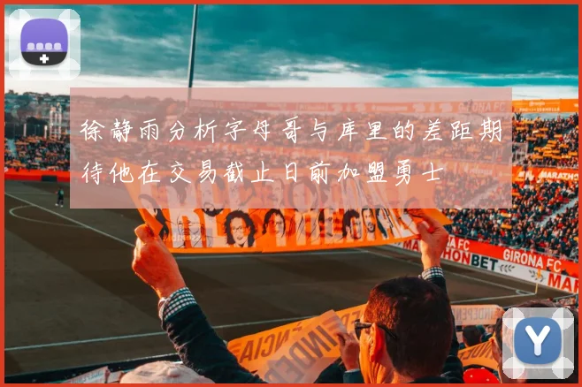 徐静雨分析字母哥与库里的差距期待他在交易截止日前加盟勇士