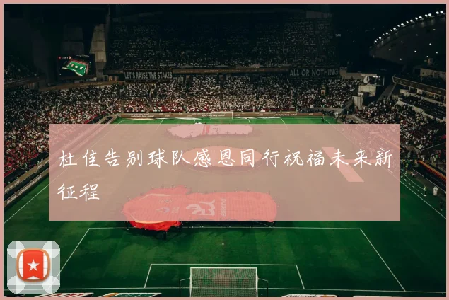 杜佳告别球队感恩同行祝福未来新征程