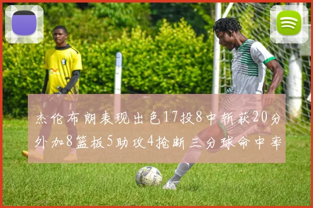 杰伦布朗表现出色17投8中斩获20分外加8篮板5助攻4抢断三分球命中率待提升