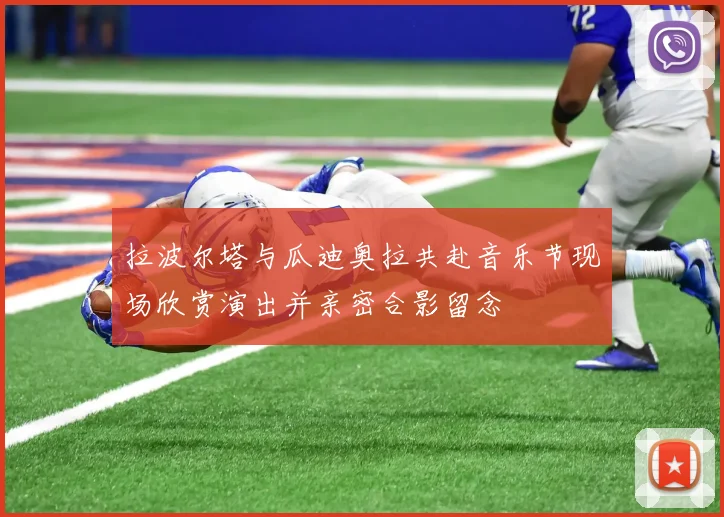 拉波尔塔与瓜迪奥拉共赴音乐节现场欣赏演出并亲密合影留念