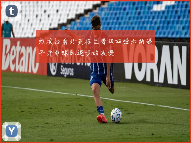 维埃拉看好英格兰晋级四强加纳逼平并非球队退步的表现