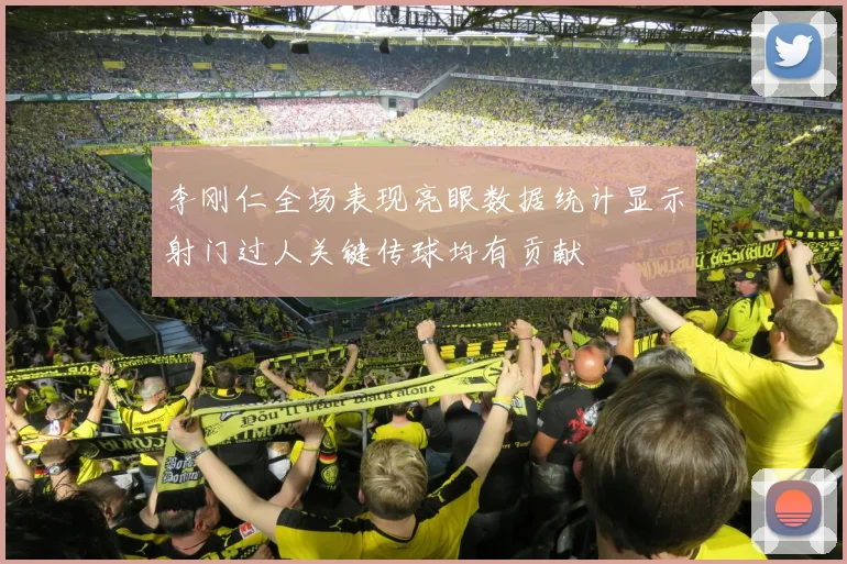 李刚仁全场表现亮眼数据统计显示射门过人关键传球均有贡献