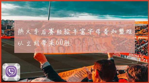 热火季后赛经验丰富字母哥加盟难以立刻带来60胜