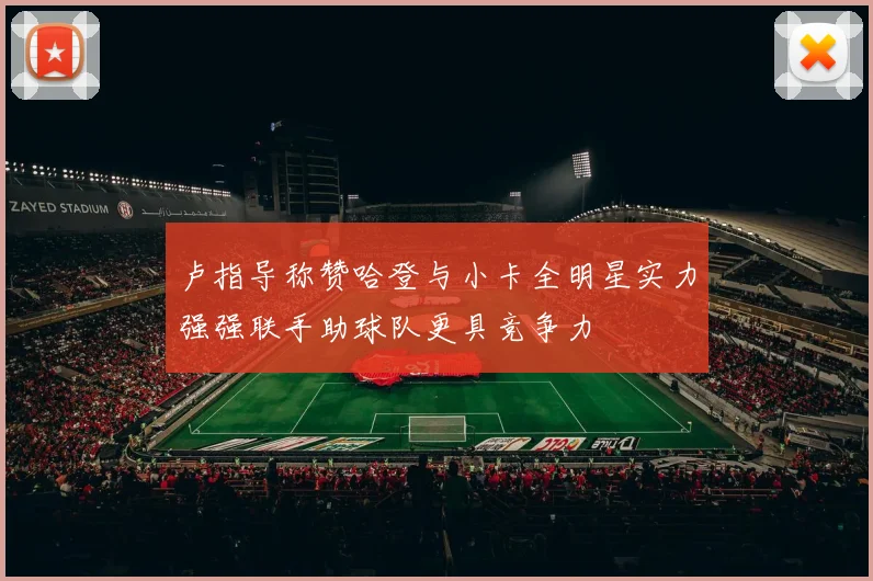卢指导称赞哈登与小卡全明星实力强强联手助球队更具竞争力