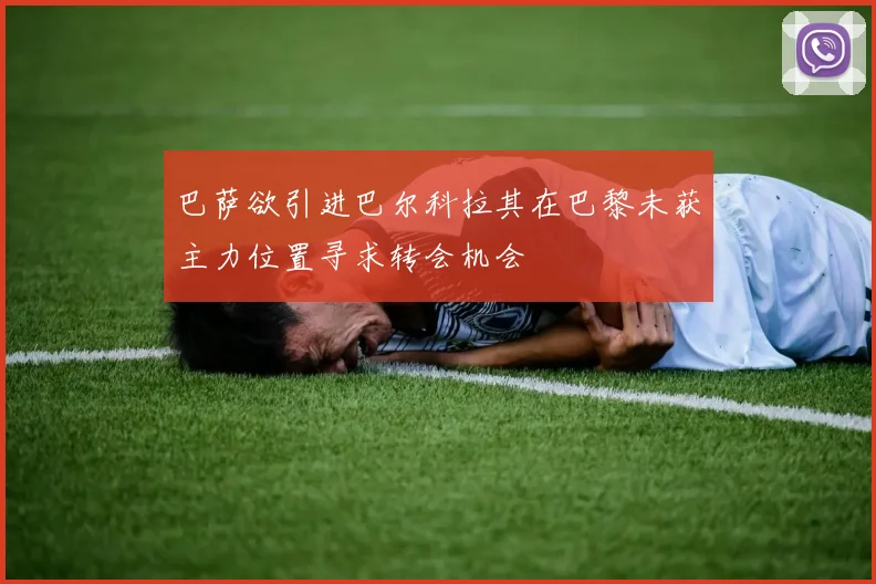 巴萨欲引进巴尔科拉其在巴黎未获主力位置寻求转会机会