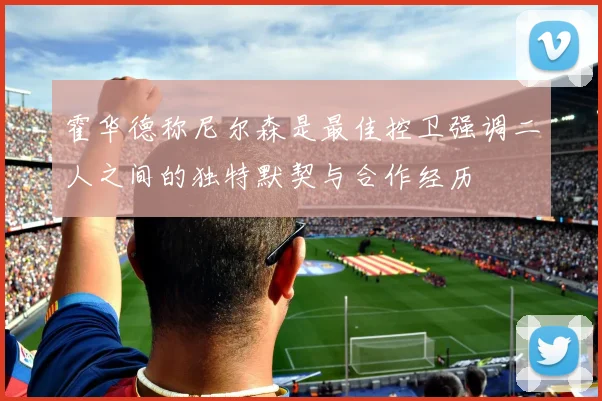 霍华德称尼尔森是最佳控卫强调二人之间的独特默契与合作经历