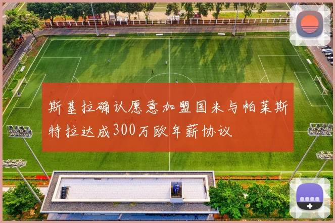斯基拉确认愿意加盟国米与帕莱斯特拉达成300万欧年薪协议