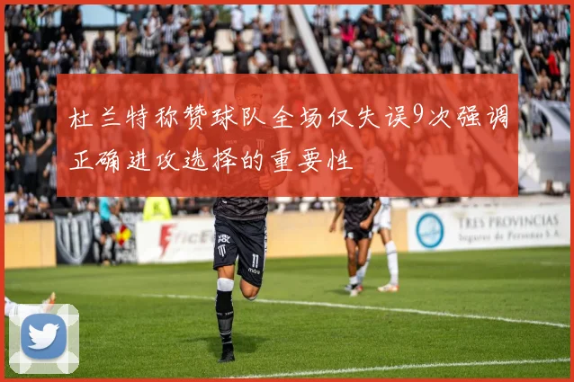 杜兰特称赞球队全场仅失误9次强调正确进攻选择的重要性
