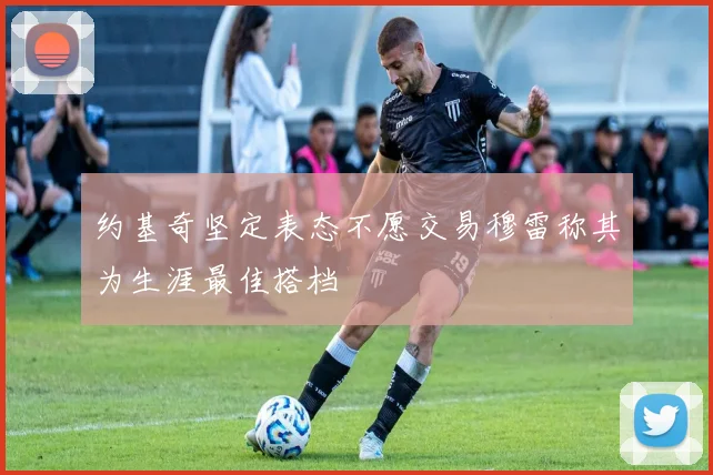 约基奇坚定表态不愿交易穆雷称其为生涯最佳搭档