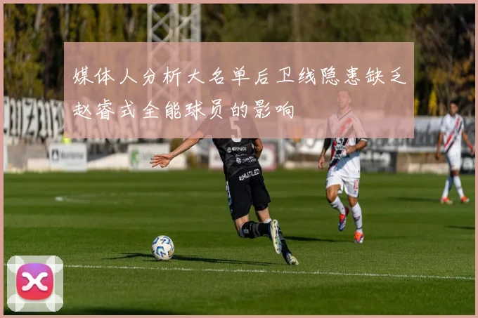 媒体人分析大名单后卫线隐患缺乏赵睿式全能球员的影响