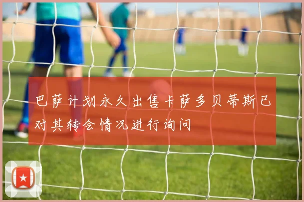巴萨计划永久出售卡萨多贝蒂斯已对其转会情况进行询问