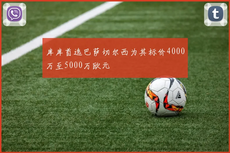 库库首选巴萨切尔西为其标价4000万至5000万欧元