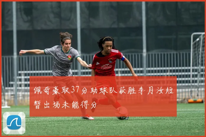 佩奇豪取37分助球队获胜李月汝短暂出场未能得分